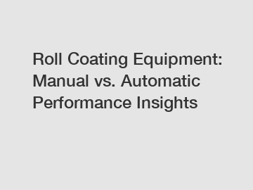 Roll Coating Equipment: Manual vs. Automatic Performance Insights