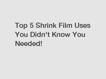 Top 5 Shrink Film Uses You Didn't Know You Needed!