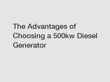 The Advantages of Choosing a 500kw Diesel Generator