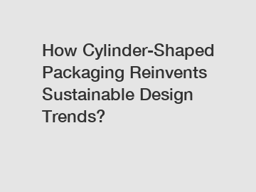 How Cylinder-Shaped Packaging Reinvents Sustainable Design Trends?