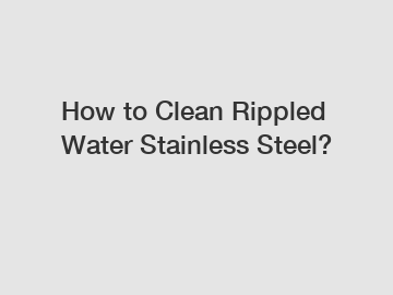 How to Clean Rippled Water Stainless Steel? How to Clean Rippled Water Stainless Steel?