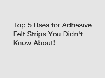Top 5 Uses for Adhesive Felt Strips You Didn't Know About!