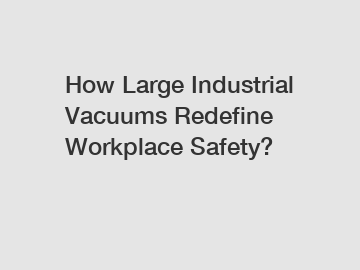 How Large Industrial Vacuums Redefine Workplace Safety?