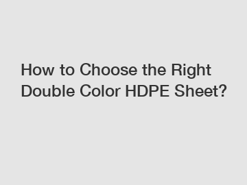 How to Choose the Right Double Color HDPE Sheet?