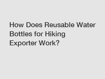 How Does Reusable Water Bottles for Hiking Exporter Work?