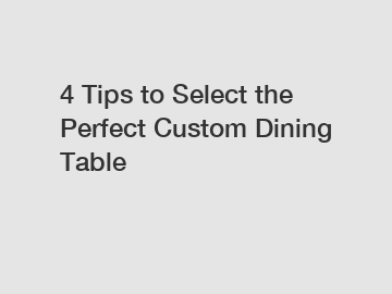 4 Tips to Select the Perfect Custom Dining Table