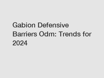 Gabion Defensive Barriers Odm: Trends for 2024