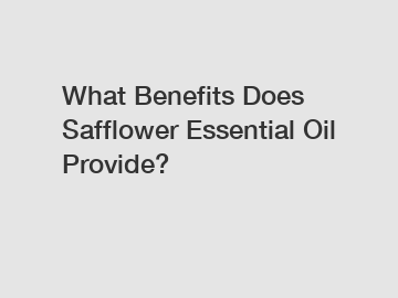 What Benefits Does Safflower Essential Oil Provide?