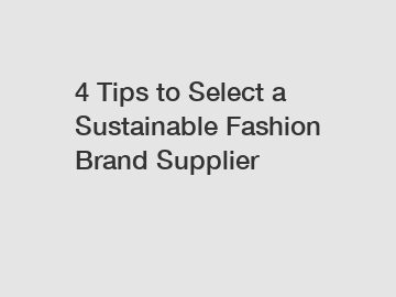 4 Tips to Select a Sustainable Fashion Brand Supplier