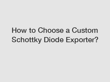 How to Choose a Custom Schottky Diode Exporter?