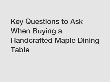 Key Questions to Ask When Buying a Handcrafted Maple Dining Table