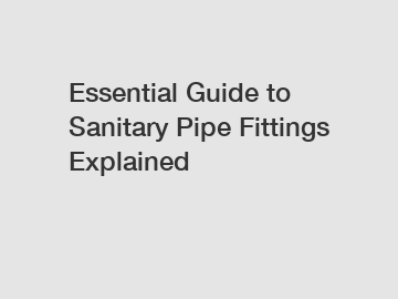 Essential Guide to Sanitary Pipe Fittings Explained