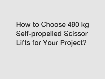 How to Choose 490 kg Self-propelled Scissor Lifts for Your Project?