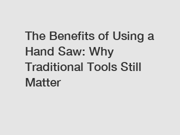 The Benefits of Using a Hand Saw: Why Traditional Tools Still Matter