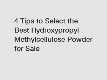 4 Tips to Select the Best Hydroxypropyl Methylcellulose Powder for Sale