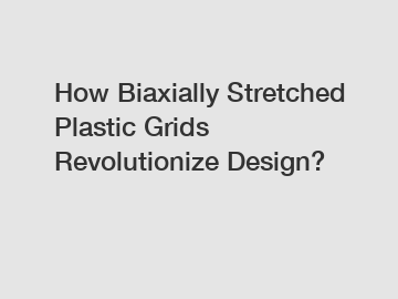 How Biaxially Stretched Plastic Grids Revolutionize Design?