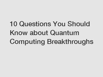 10 Questions You Should Know about Quantum Computing Breakthroughs