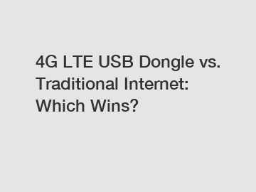 4G LTE USB Dongle vs. Traditional Internet: Which Wins?