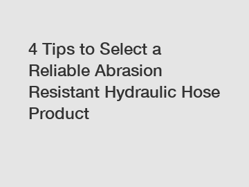 4 Tips to Select a Reliable Abrasion Resistant Hydraulic Hose Product