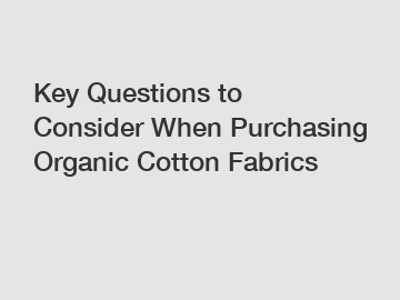 Key Questions to Consider When Purchasing Organic Cotton Fabrics