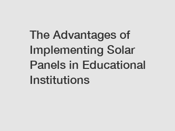 The Advantages of Implementing Solar Panels in Educational Institutions