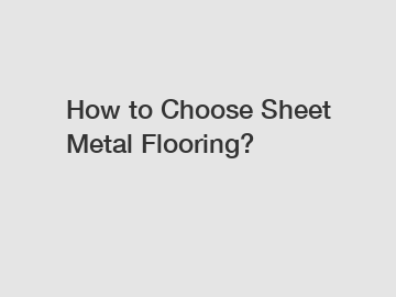 How to Choose Sheet Metal Flooring?