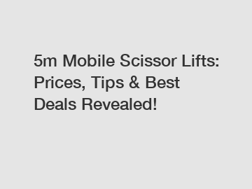 5m Mobile Scissor Lifts: Prices, Tips & Best Deals Revealed!