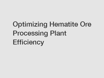 Optimizing Hematite Ore Processing Plant Efficiency