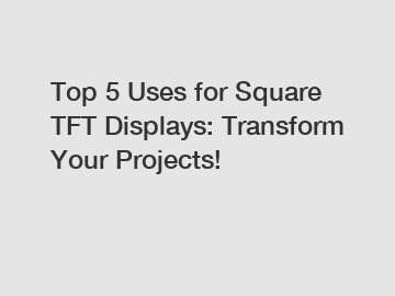 Top 5 Uses for Square TFT Displays: Transform Your Projects!