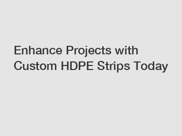 Enhance Projects with Custom HDPE Strips Today