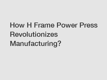 How H Frame Power Press Revolutionizes Manufacturing?