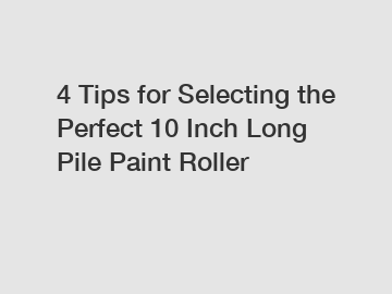 4 Tips for Selecting the Perfect 10 Inch Long Pile Paint Roller