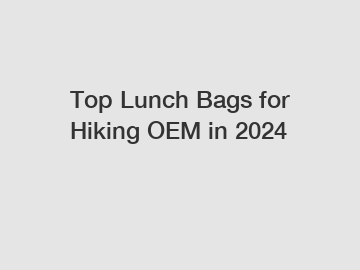 Top Lunch Bags for Hiking OEM in 2024