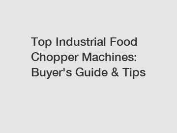 Top Industrial Food Chopper Machines: Buyer's Guide & Tips