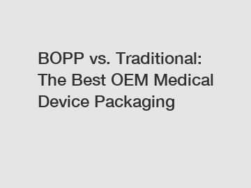 BOPP vs. Traditional: The Best OEM Medical Device Packaging