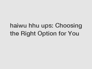 haiwu hhu ups: Choosing the Right Option for You