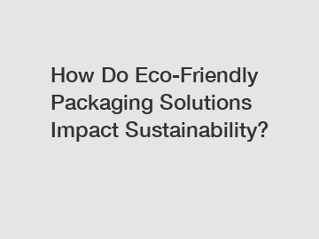 How Do Eco-Friendly Packaging Solutions Impact Sustainability?