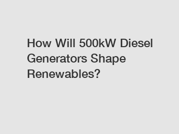 How Will 500kW Diesel Generators Shape Renewables?