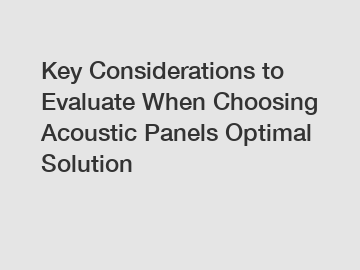 Key Considerations to Evaluate When Choosing Acoustic Panels Optimal Solution