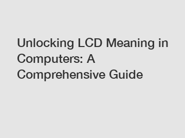 Unlocking LCD Meaning in Computers: A Comprehensive Guide