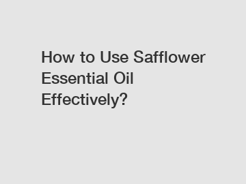 How to Use Safflower Essential Oil Effectively?