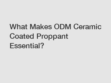 What Makes ODM Ceramic Coated Proppant Essential?