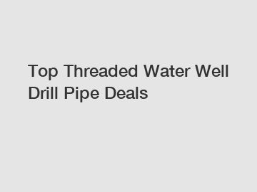 Top Threaded Water Well Drill Pipe Deals