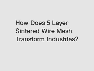 How Does 5 Layer Sintered Wire Mesh Transform Industries?