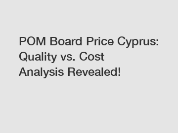 POM Board Price Cyprus: Quality vs. Cost Analysis Revealed!