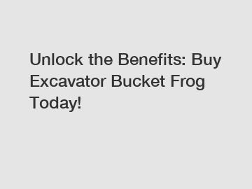 Unlock the Benefits: Buy Excavator Bucket Frog Today!