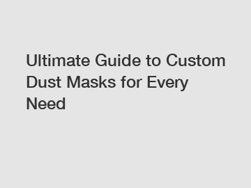 Ultimate Guide to Custom Dust Masks for Every Need