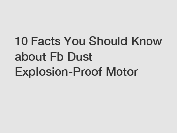 10 Facts You Should Know about Fb Dust Explosion-Proof Motor