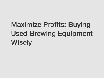 Maximize Profits: Buying Used Brewing Equipment Wisely