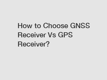 How to Choose GNSS Receiver Vs GPS Receiver?